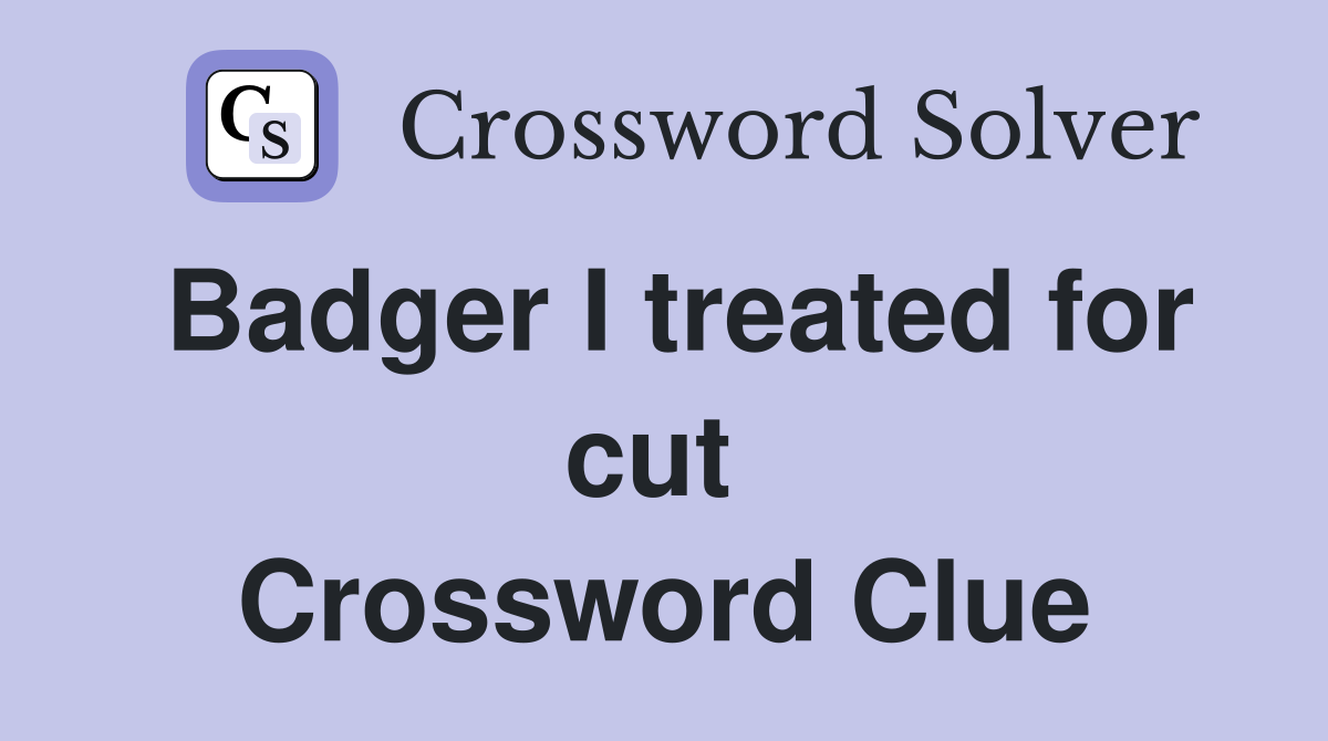 Badger I treated for cut  Crossword Clue