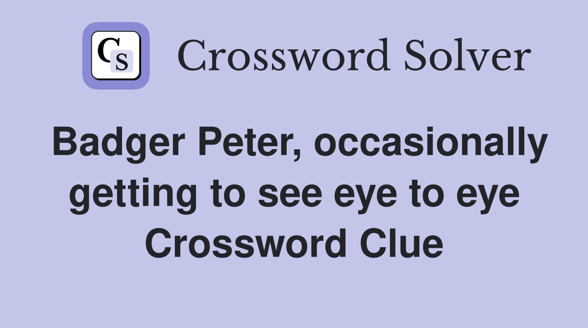 Badger Peter, occasionally getting to see eye to eye Crossword Clue