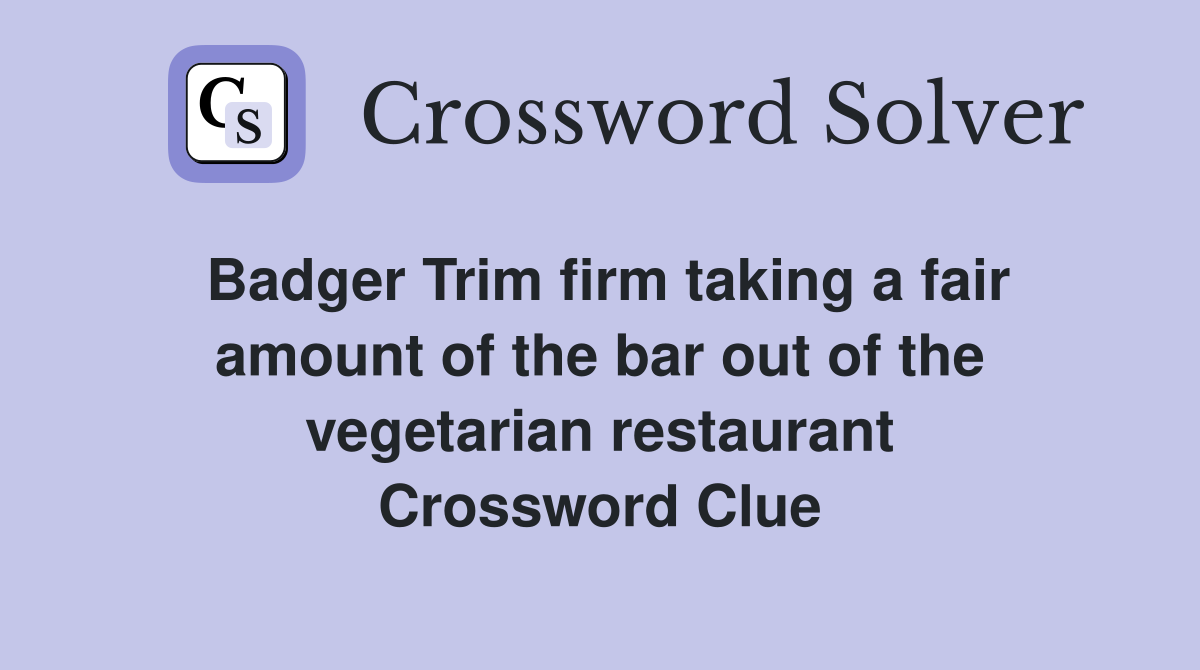 Badger Trim firm taking a fair amount of the bar out of the vegetarian restaurant Crossword Clue