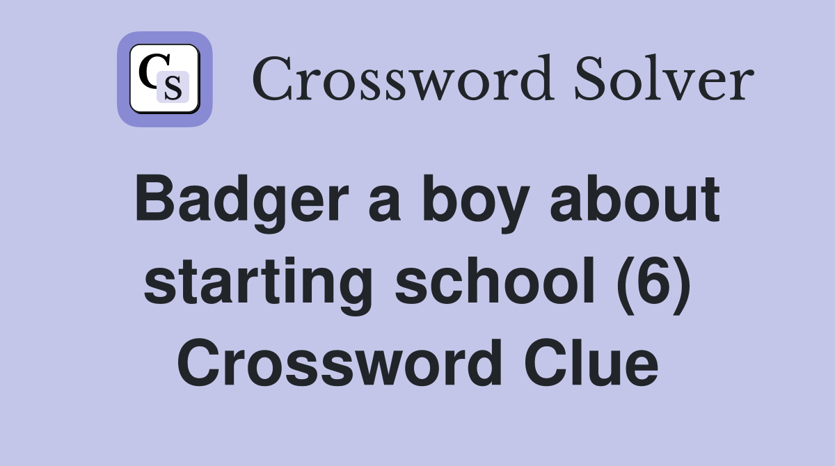 Badger a boy about starting school (6) Crossword Clue