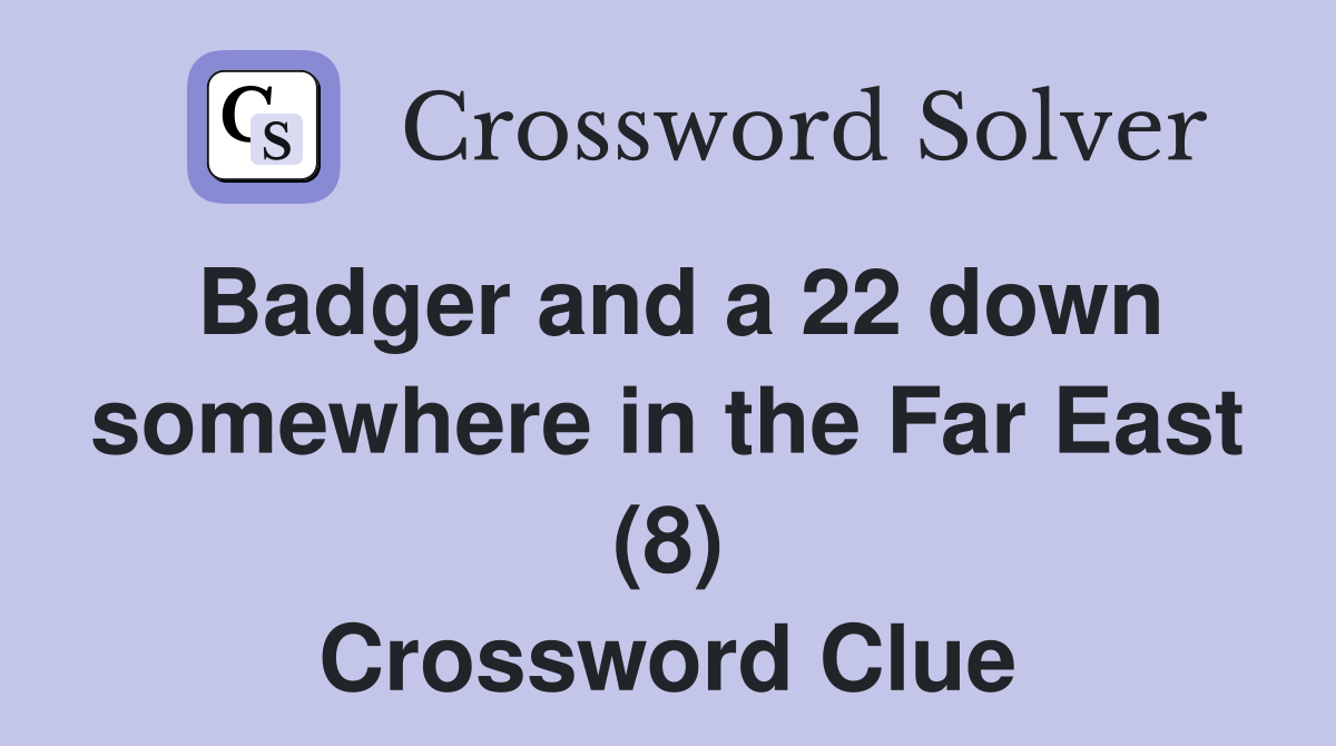 Badger and a 22 down somewhere in the Far East (8) Crossword Clue