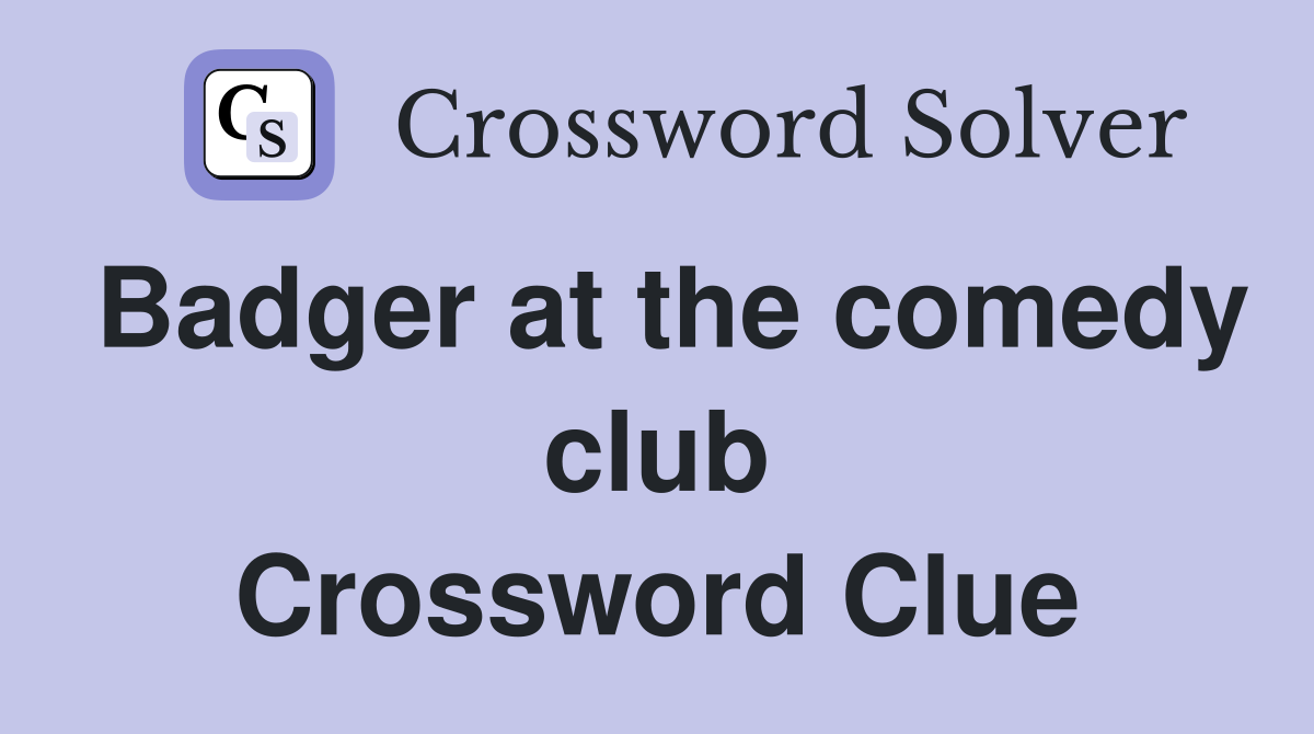 Badger at the comedy club Crossword Clue
