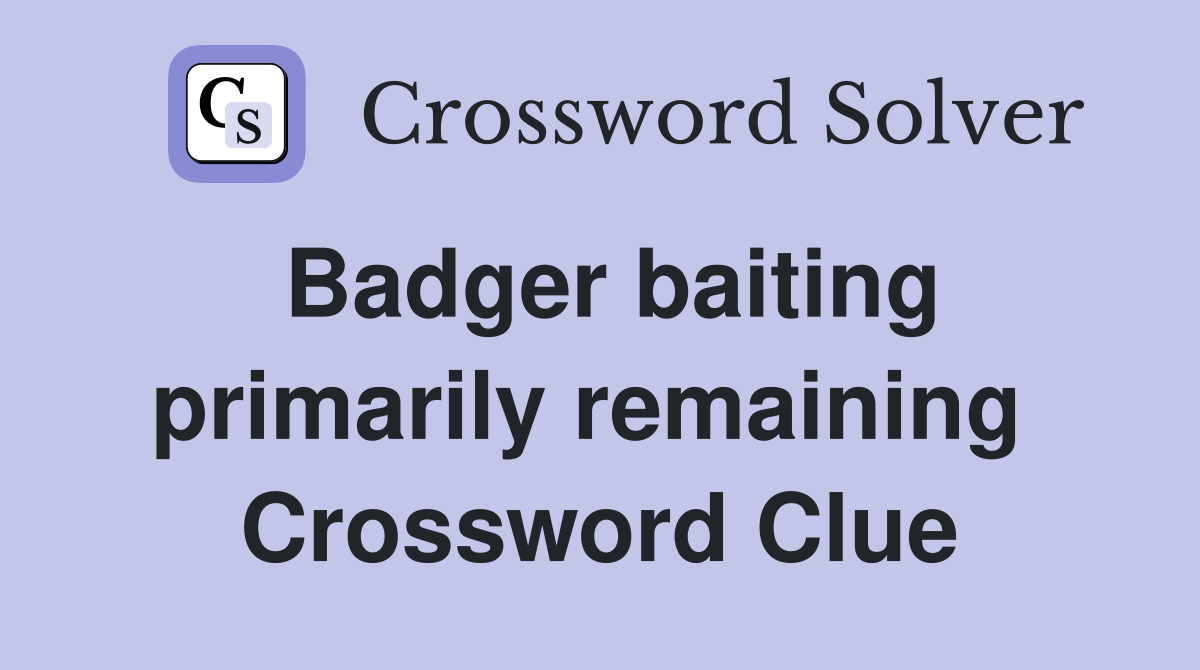 Badger baiting primarily remaining  Crossword Clue