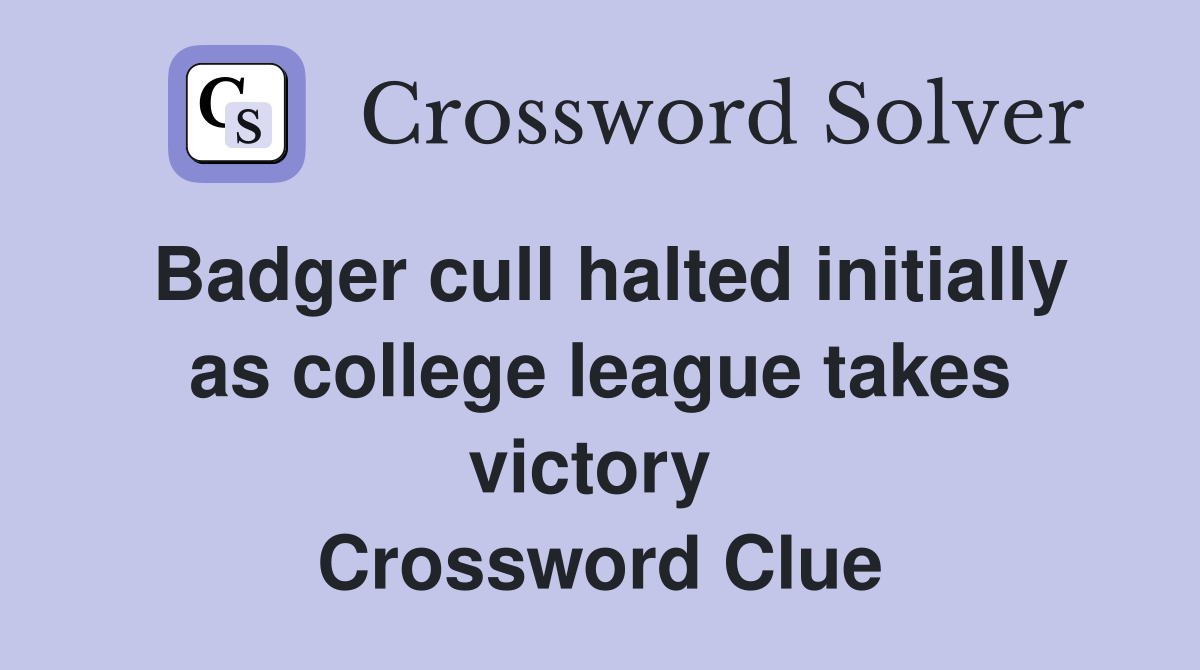 Badger cull halted initially as college league takes victory  Crossword Clue