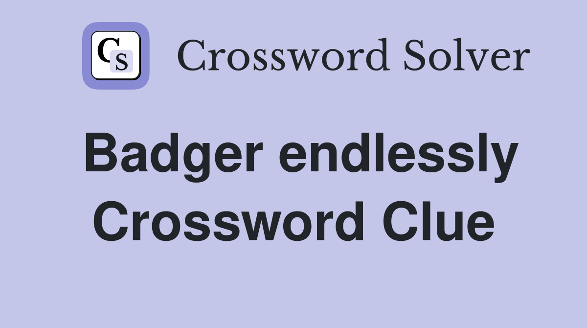 Badger endlessly Crossword Clue