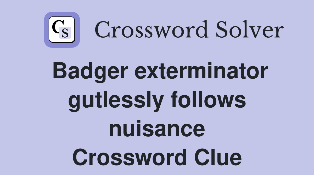 Badger exterminator gutlessly follows nuisance Crossword Clue
