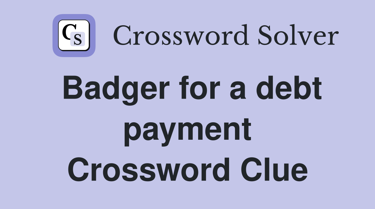 Badger for a debt payment Crossword Clue