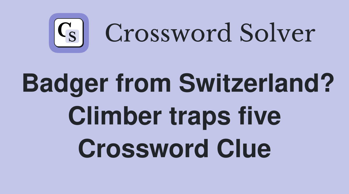 Badger from Switzerland? Climber traps five Crossword Clue