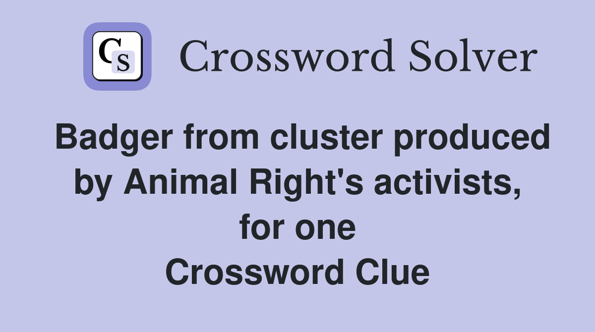 Badger from cluster produced by Animal Right's activists, for one Crossword Clue