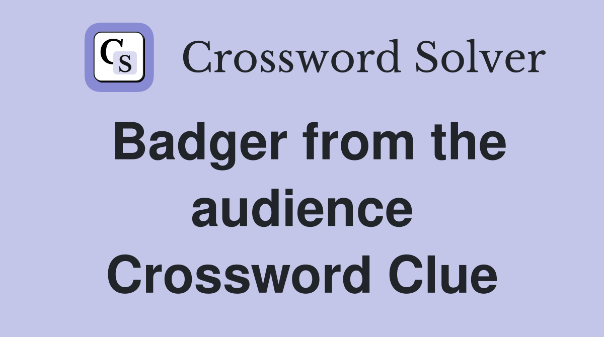 Badger from the audience Crossword Clue