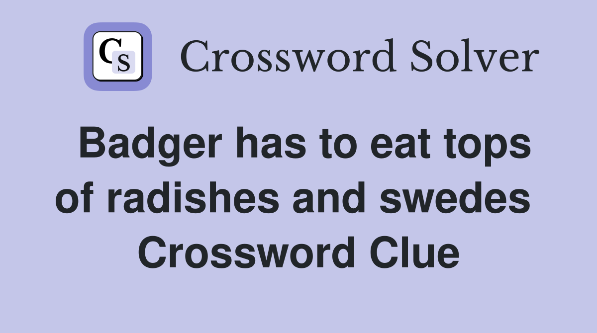 Badger has to eat tops of radishes and swedes  Crossword Clue