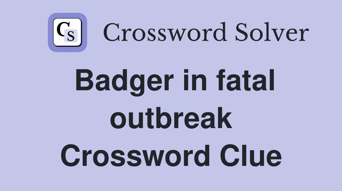 Badger in fatal outbreak Crossword Clue