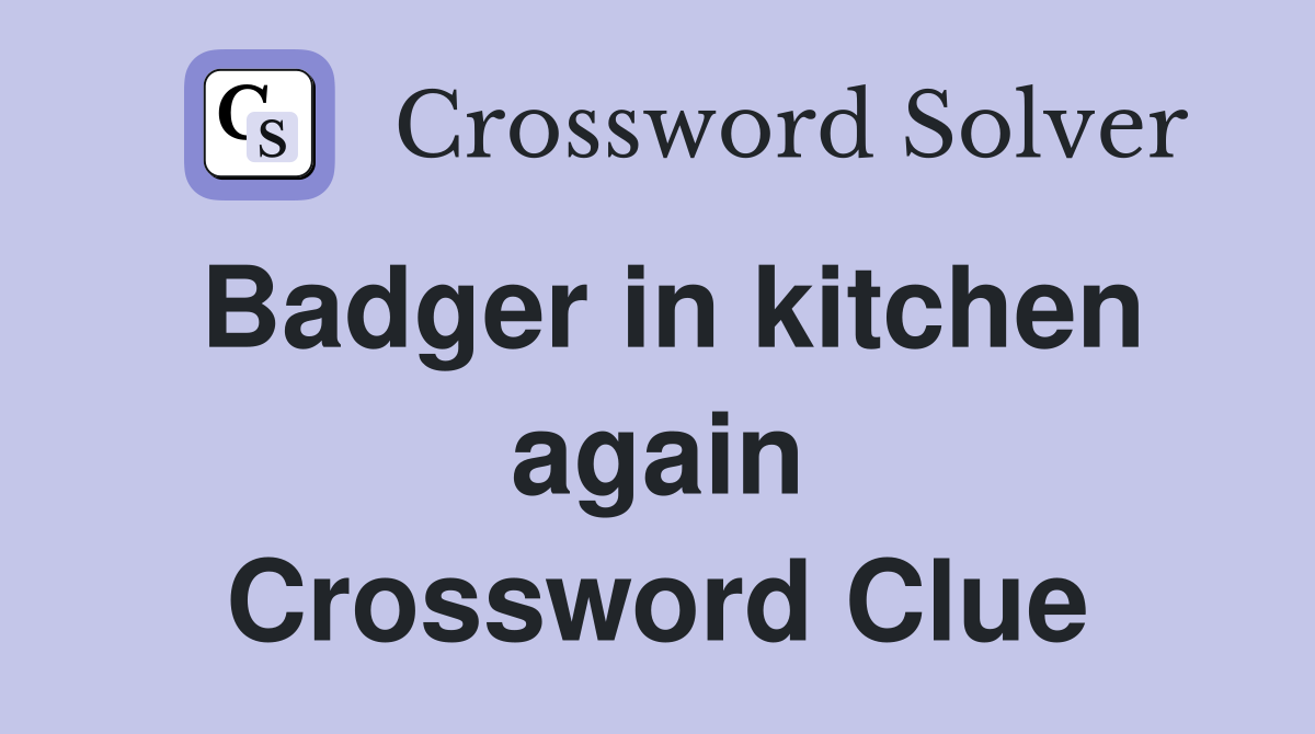 Badger in kitchen again Crossword Clue