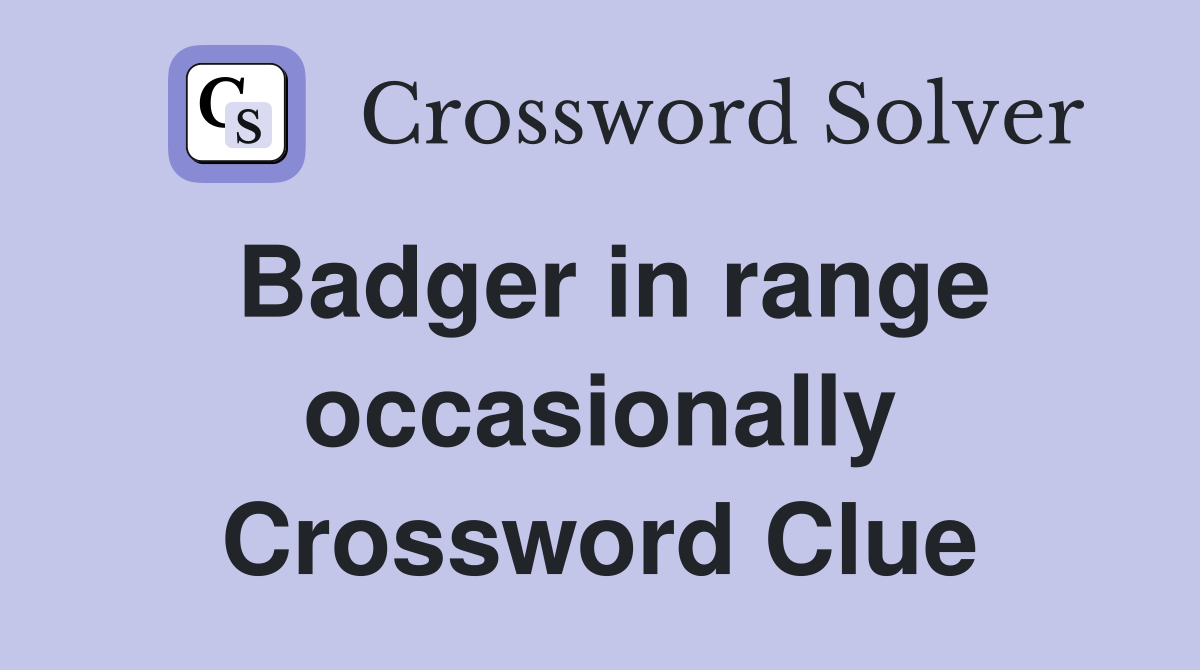 Badger in range occasionally Crossword Clue