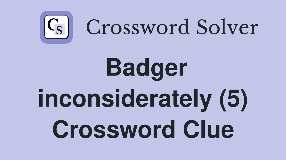 Badger inconsiderately (5) Crossword Clue