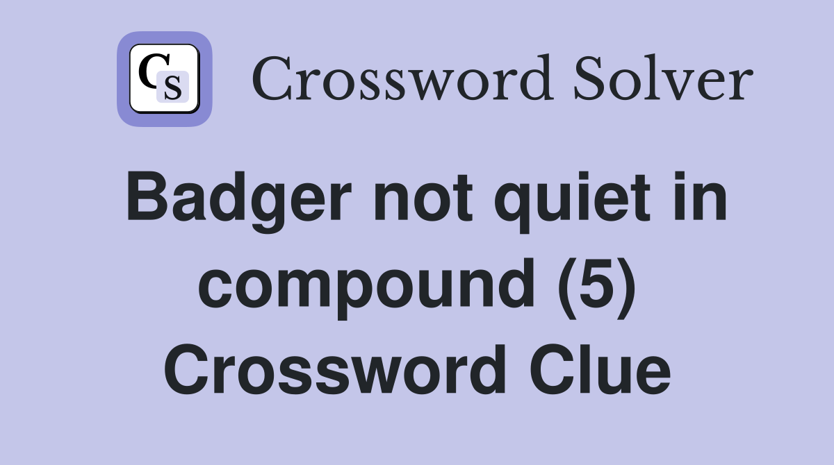 Badger not quiet in compound (5) Crossword Clue