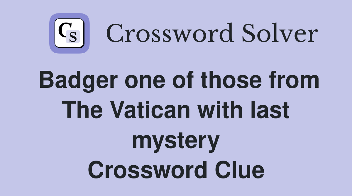 Badger one of those from The Vatican with last mystery Crossword Clue