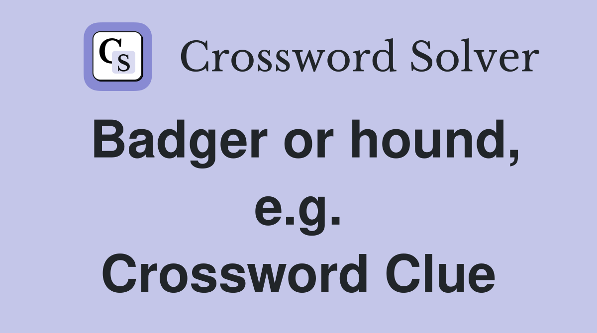 Badger or hound, e.g. Crossword Clue