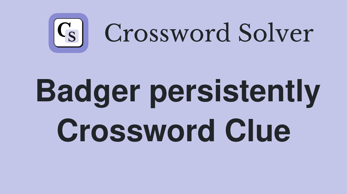 Badger persistently Crossword Clue