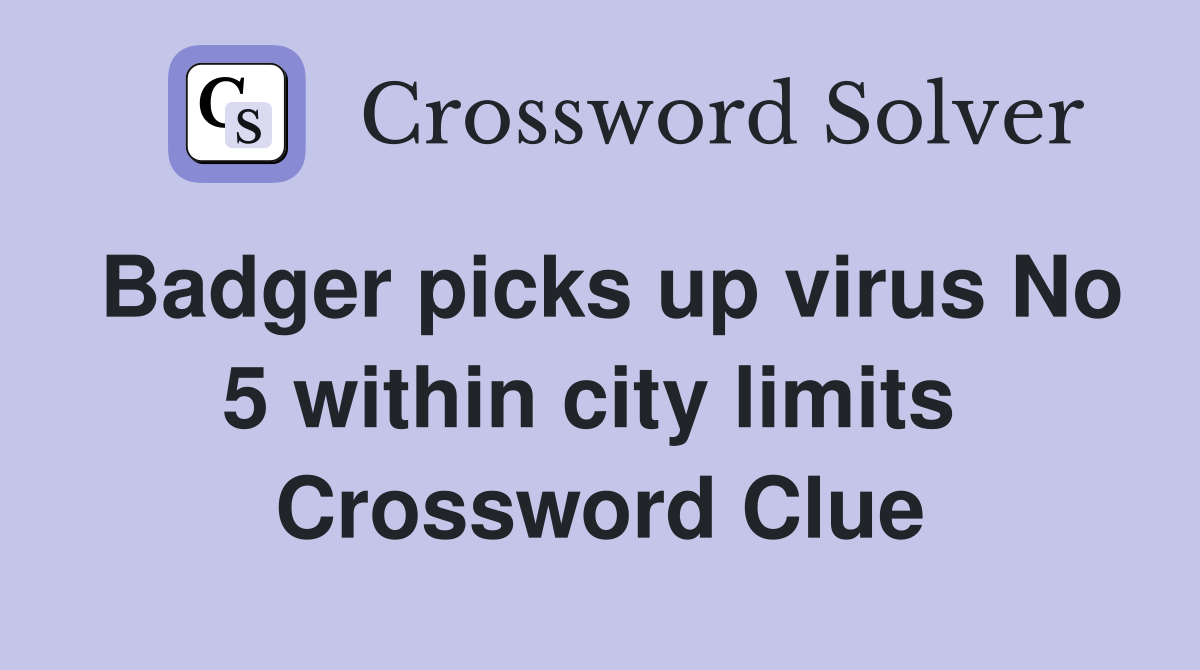 Badger picks up virus No 5 within city limits  Crossword Clue