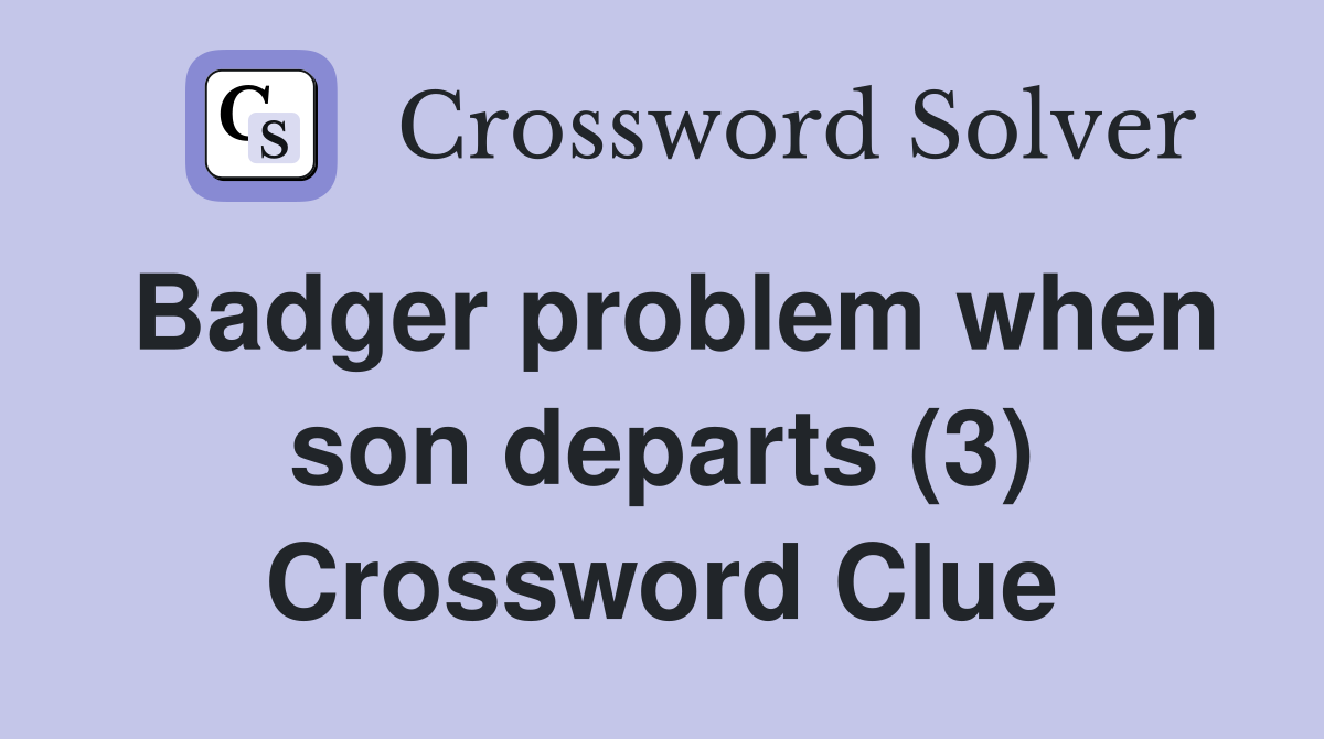 Badger problem when son departs (3) Crossword Clue
