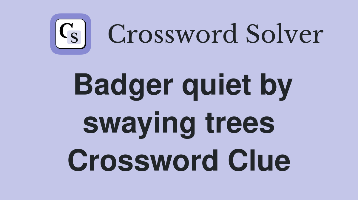 Badger quiet by swaying trees Crossword Clue