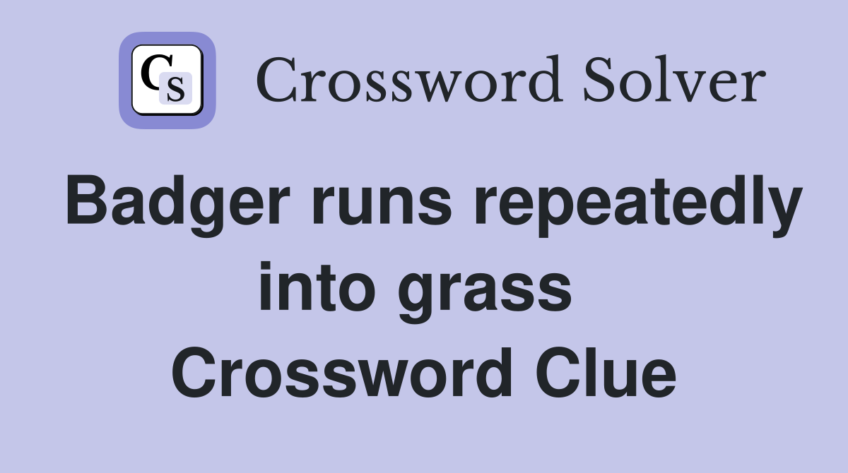 Badger runs repeatedly into grass  Crossword Clue