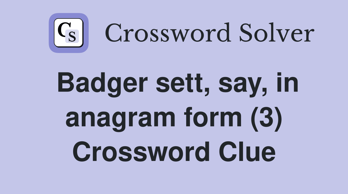 Badger sett, say, in anagram form (3) Crossword Clue