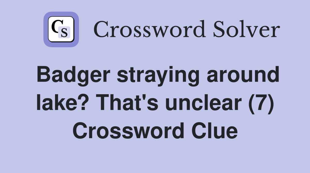 Badger straying around lake? That's unclear (7) Crossword Clue