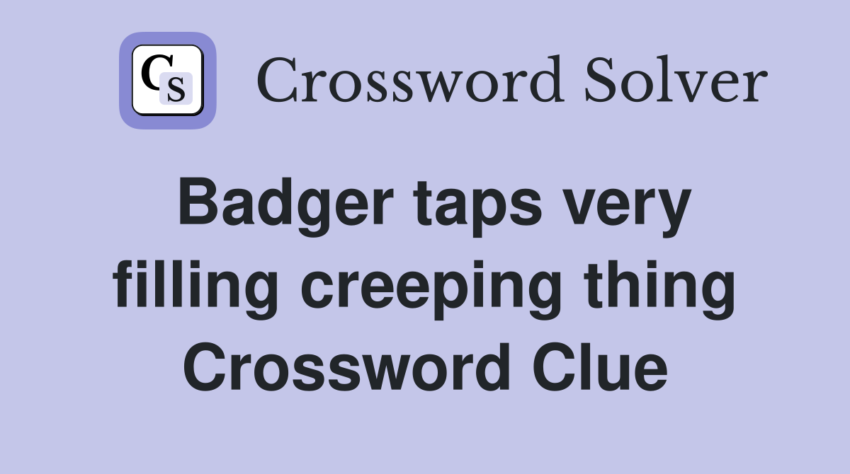 Badger taps very filling creeping thing Crossword Clue