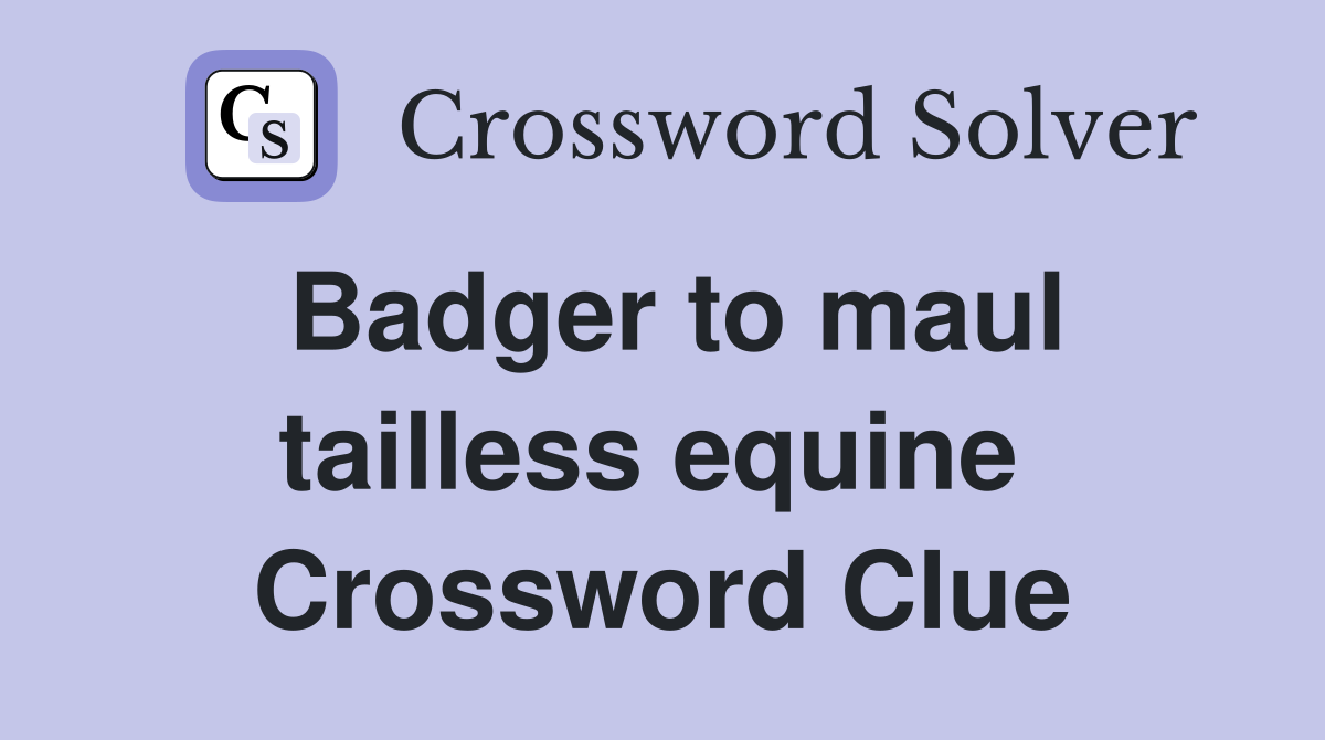 Badger to maul tailless equine  Crossword Clue