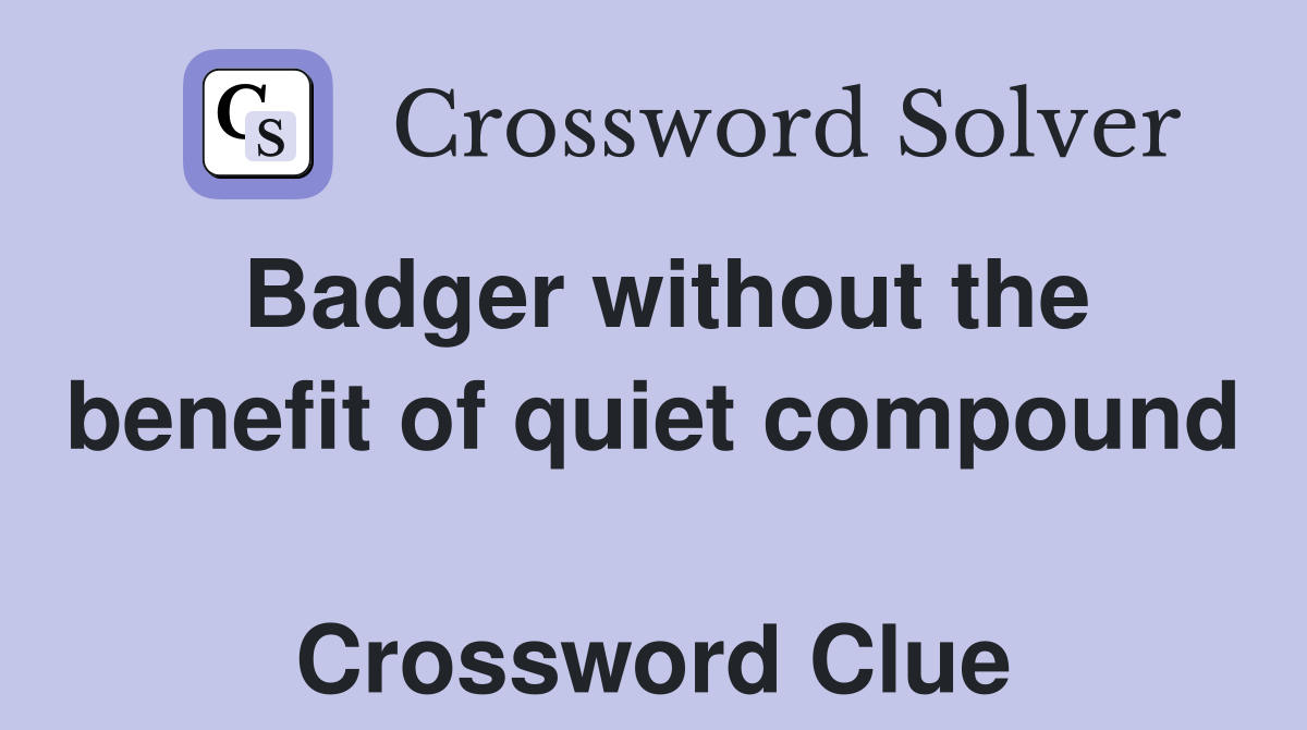 Badger without the benefit of quiet compound  Crossword Clue