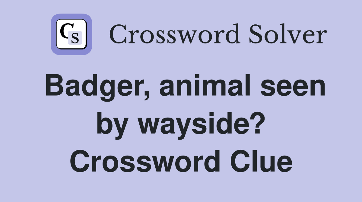 Badger, animal seen by wayside? Crossword Clue