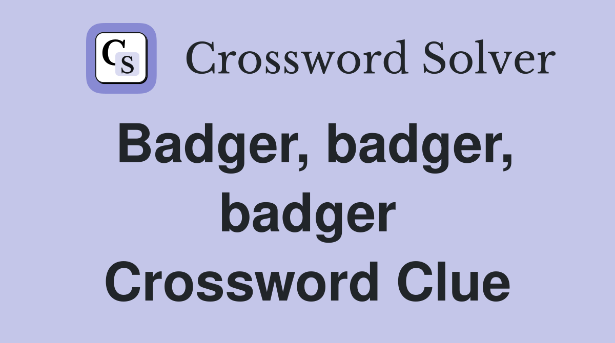 Badger, badger, badger Crossword Clue