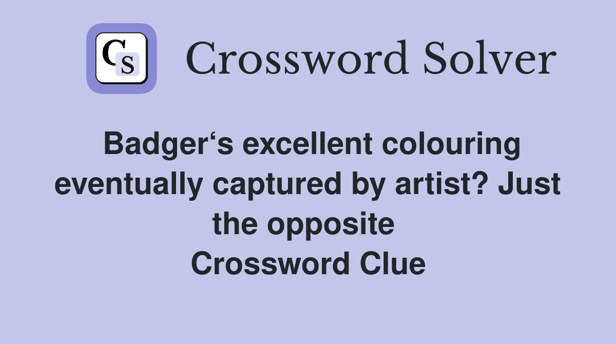 Badger‘s excellent colouring eventually captured by artist? Just the opposite  Crossword Clue