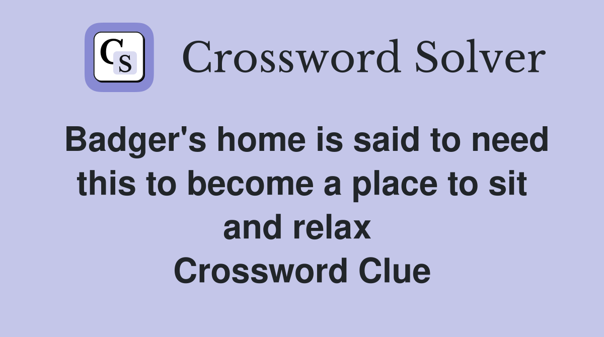 Badger's home is said to need this to become a place to sit and relax  Crossword Clue