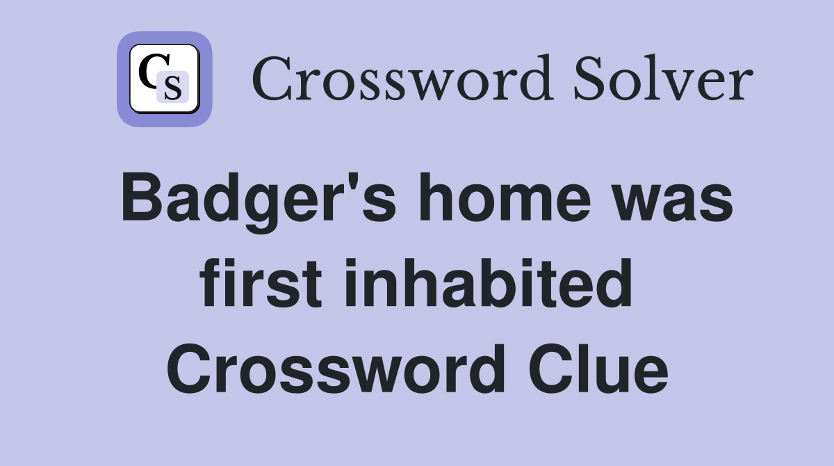 Badger's home was first inhabited Crossword Clue