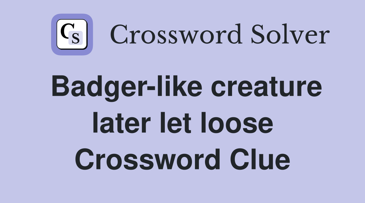 Badger-like creature later let loose Crossword Clue