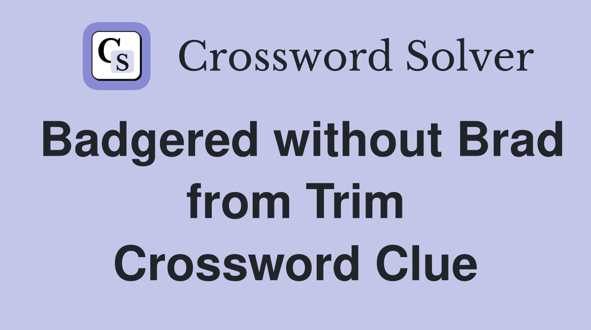 Badgered without Brad from Trim Crossword Clue