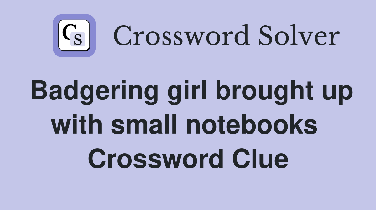 Badgering girl brought up with small notebooks  Crossword Clue