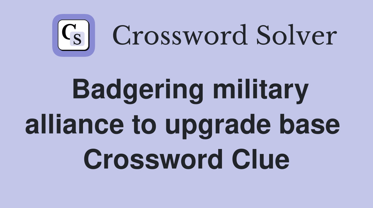 Badgering military alliance to upgrade base  Crossword Clue