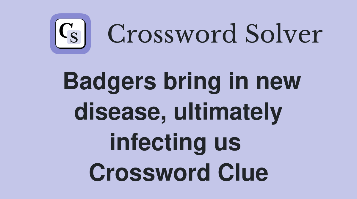 Badgers bring in new disease, ultimately infecting us  Crossword Clue