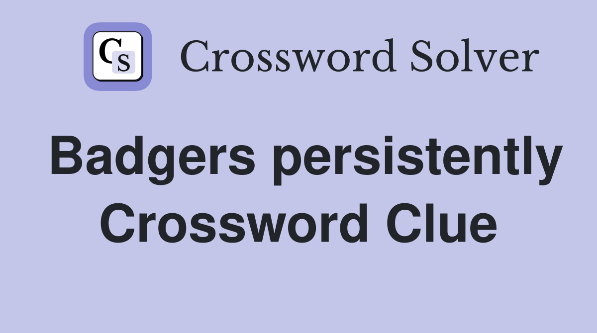 Badgers persistently Crossword Clue