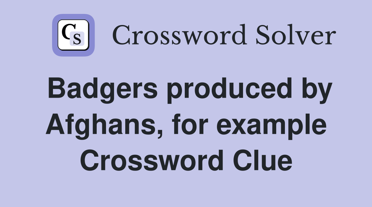 Badgers produced by Afghans, for example Crossword Clue