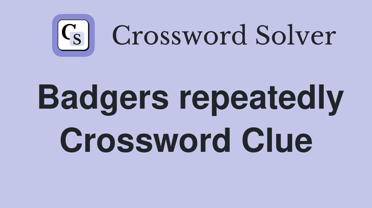 Badgers repeatedly Crossword Clue