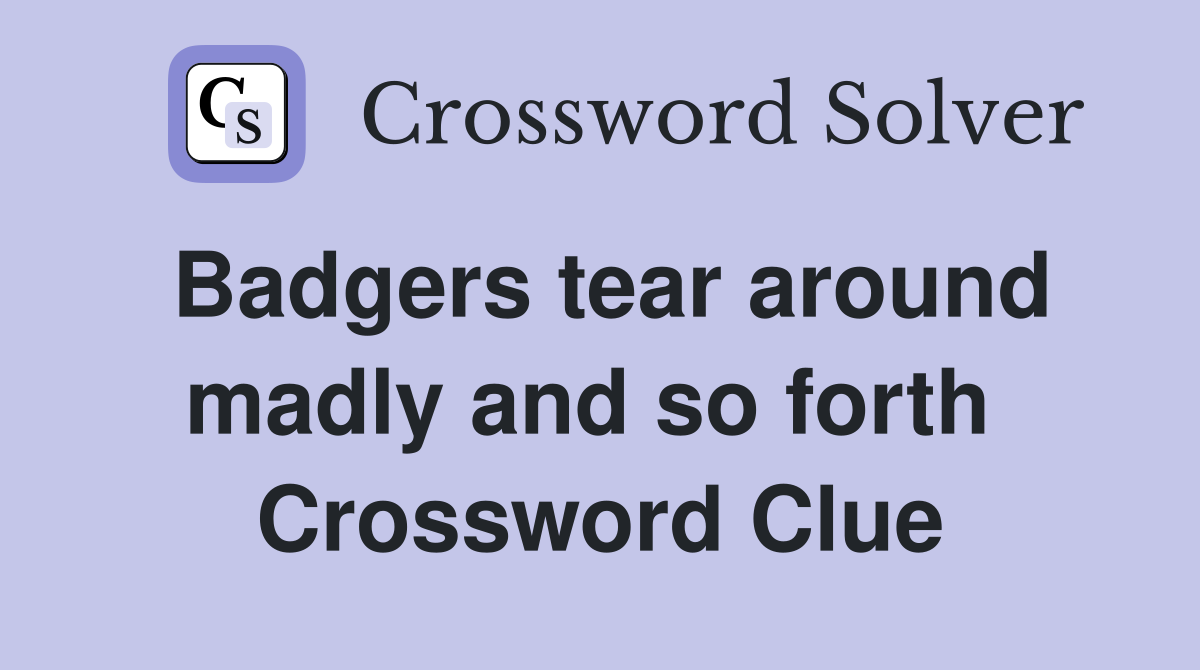 Badgers tear around madly and so forth  Crossword Clue