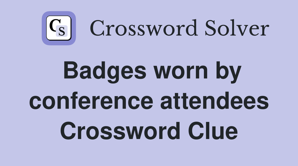 Badges worn by conference attendees Crossword Clue