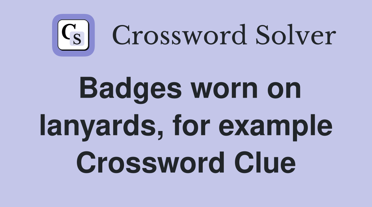 Badges worn on lanyards, for example Crossword Clue