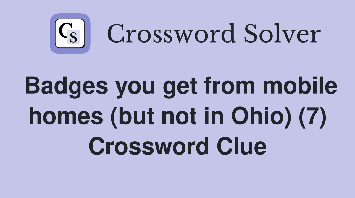 Badges you get from mobile homes (but not in Ohio) (7) Crossword Clue