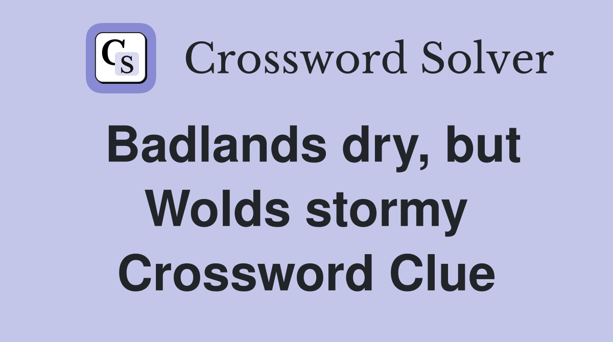 Badlands dry, but Wolds stormy Crossword Clue